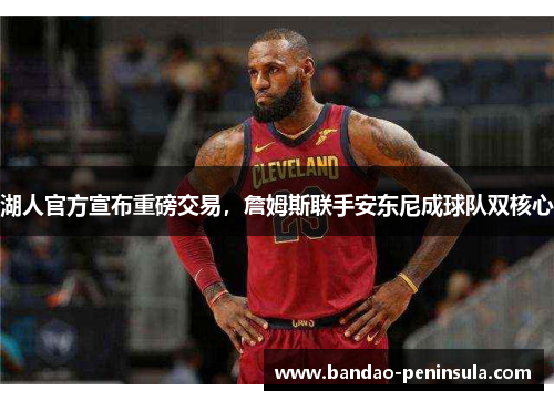 湖人官方宣布重磅交易，詹姆斯联手安东尼成球队双核心