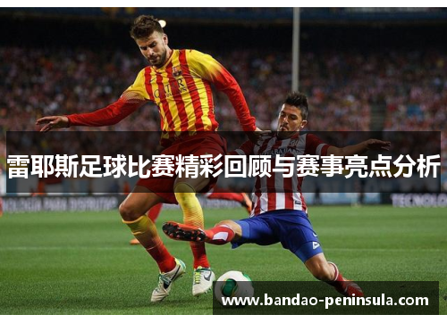 雷耶斯足球比赛精彩回顾与赛事亮点分析