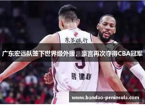 广东宏远队签下世界级外援，豪言再次夺得CBA冠军